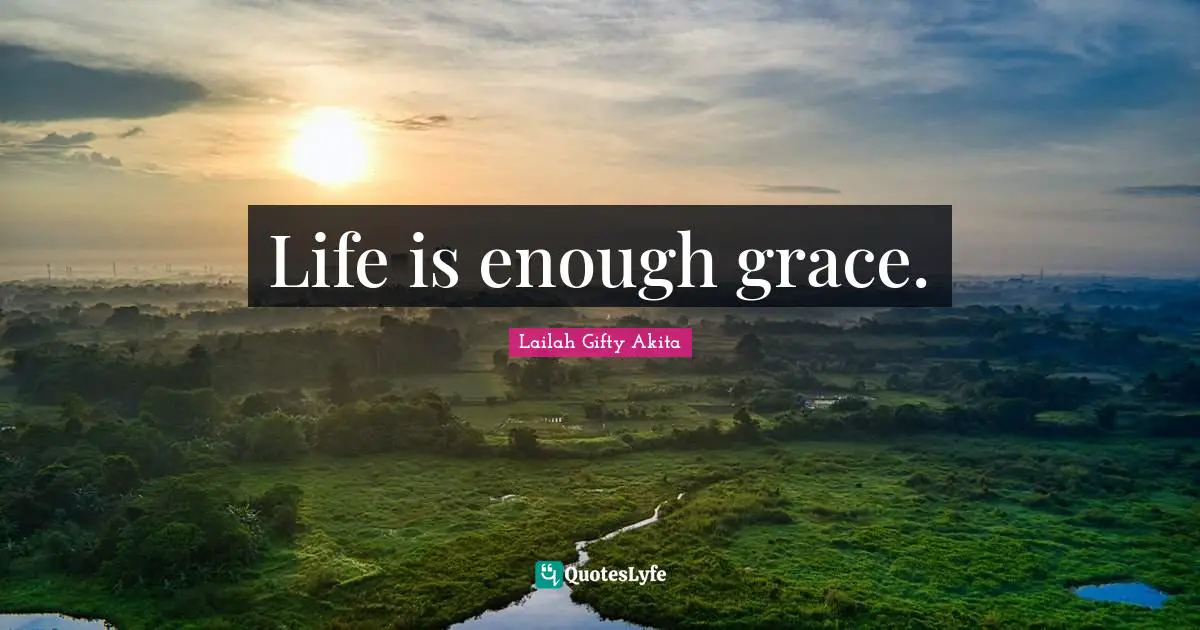 Life is enough grace.