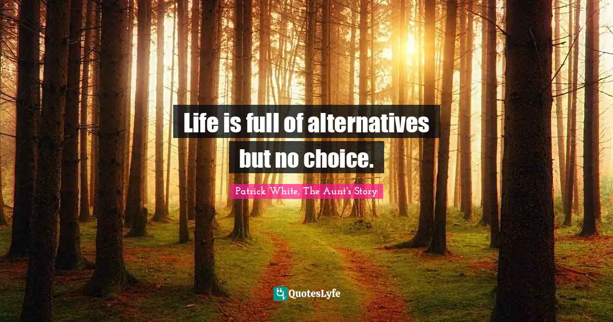Life is full of alternatives but no choice.