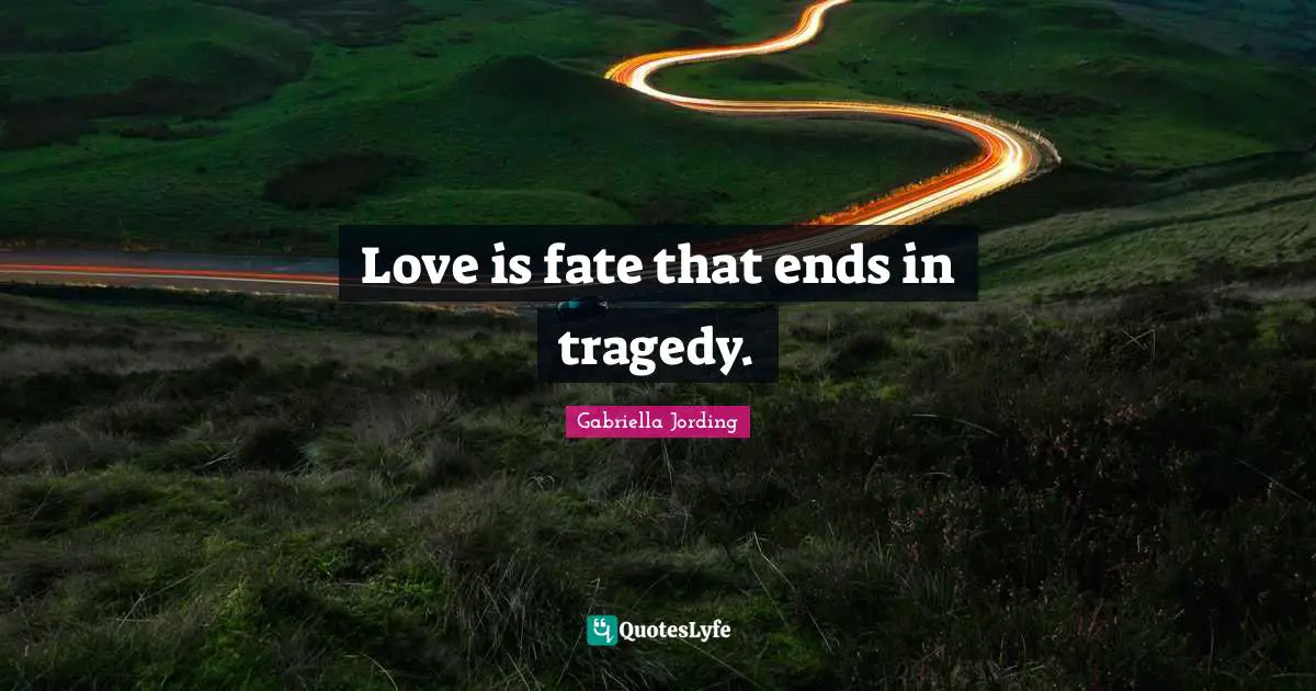 Love is fate that ends in tragedy.