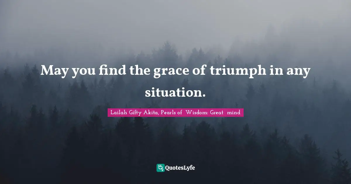May you find the grace of triumph in any situation.