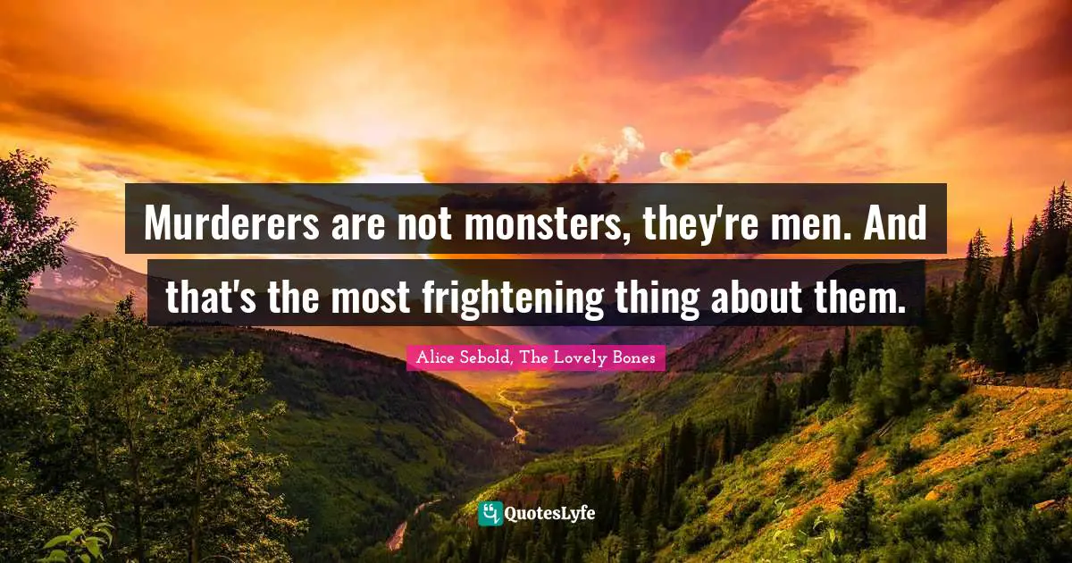 Murderers are not monsters, they're men. And that's the most frightening thing about them.