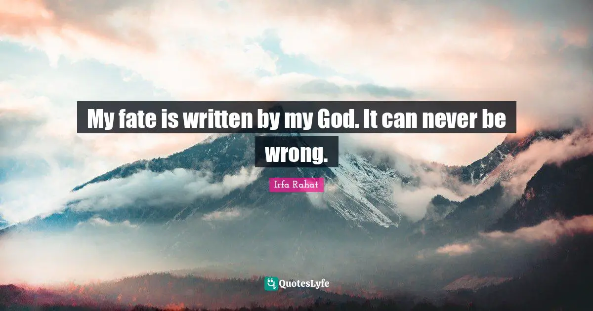My fate is written by my God. It can never be wrong.