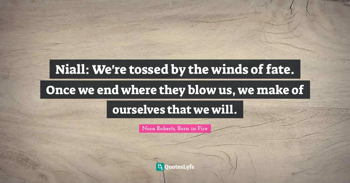 Niall: We're tossed by the winds of fate. Once we end where they blow us, we make of ourselves that we will.