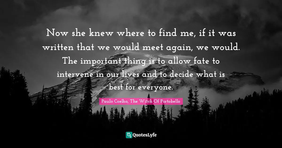 Life Decision Quotes: "Now she knew where to find me, if it was written that we would meet again, we would. The important thing is to allow fate to intervene in our lives and to decide what is best for everyone."