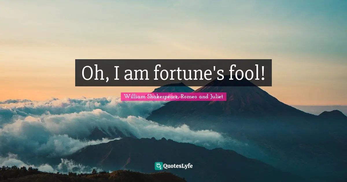 William Shakespeare, Romeo And Juliet Quotes: "Oh, I am fortune's fool!"