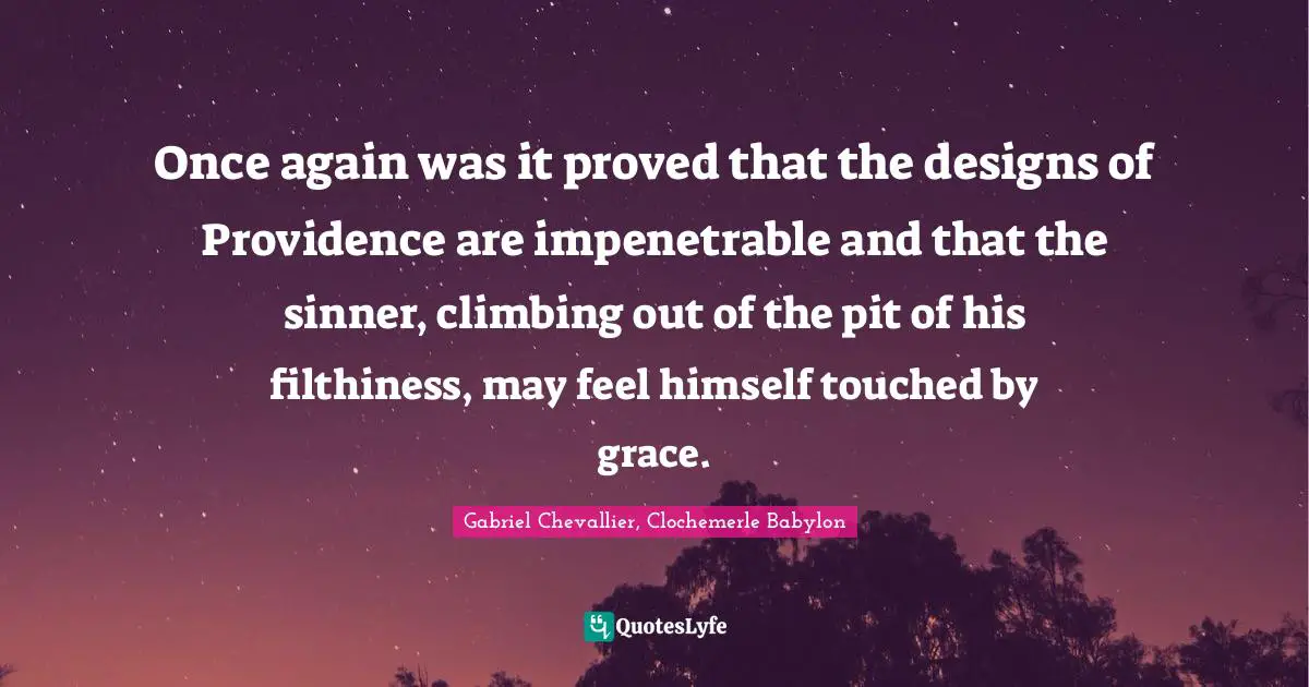 Once again was it proved that the designs of Providence are impenetrable and that the sinner, climbing out of the pit of his filthiness, may feel himself touched by grace.