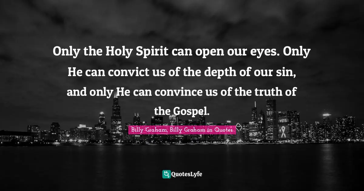 Only the Holy Spirit can open our eyes. Only He can convict us of the depth of our sin, and only He can convince us of the truth of the Gospel.