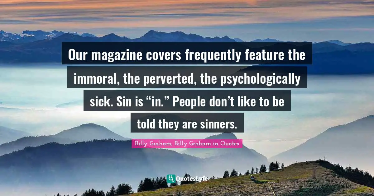Our magazine covers frequently feature the immoral, the perverted, the psychologically sick. Sin is “in.” People don’t like to be told they are sinners.
