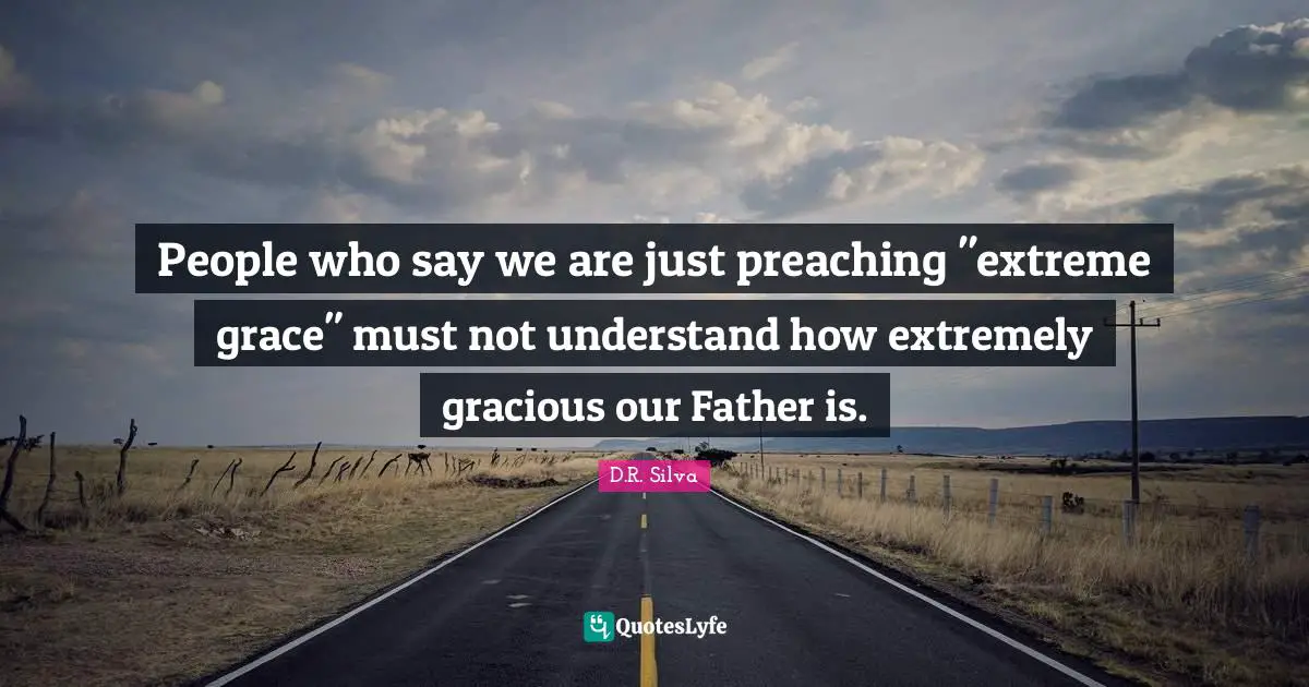 People who say we are just preaching "extreme grace" must not understand how extremely gracious our Father is.