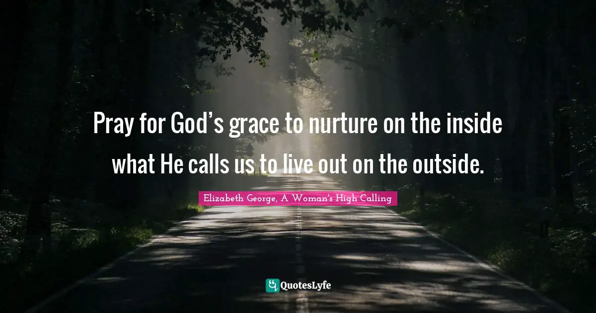 Pray for God’s grace to nurture on the inside what He calls us to live out on the outside.