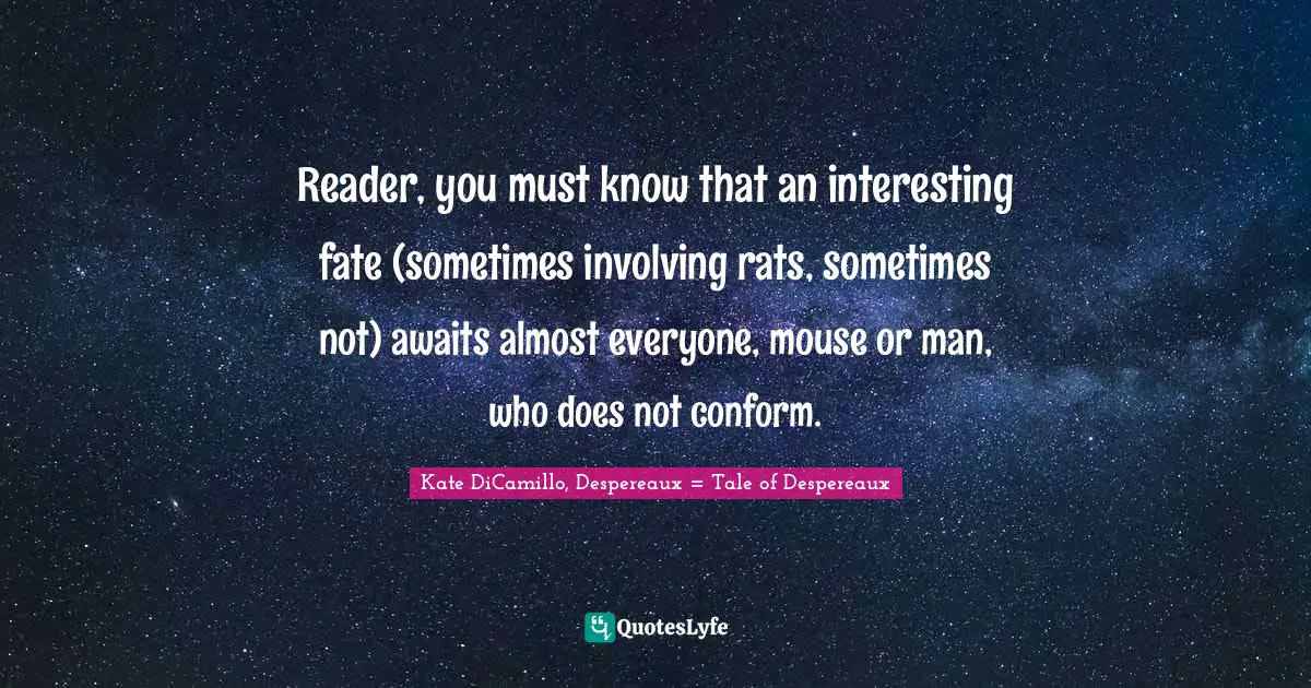 Kate DiCamillo Quotes: "Reader, you must know that an interesting fate (sometimes involving rats, sometimes not) awaits almost everyone, mouse or man, who does not conform."