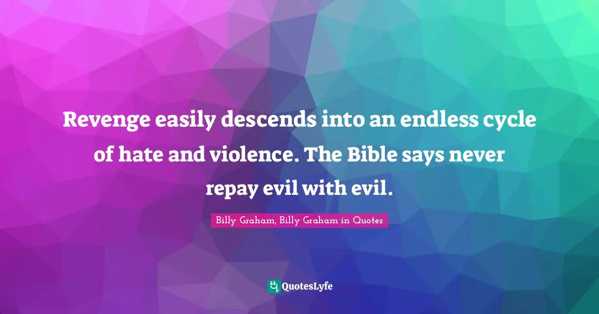 Revenge easily descends into an endless cycle of hate and violence. The Bible says never repay evil with evil.