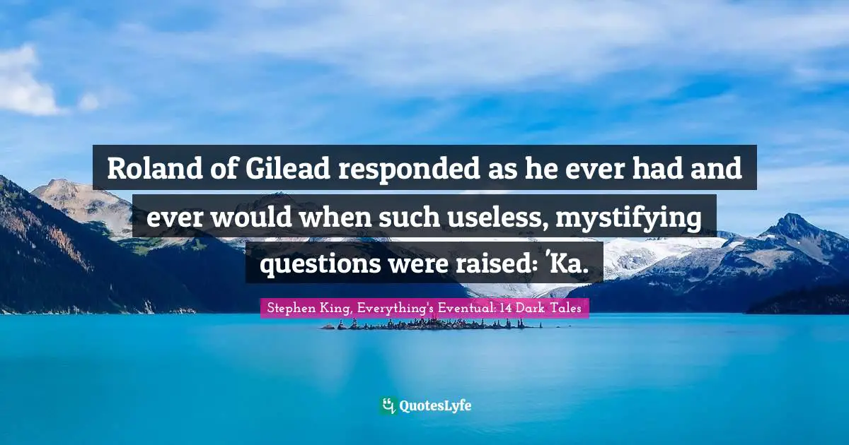 Roland of Gilead responded as he ever had and ever would when such useless, mystifying questions were raised: 'Ka.