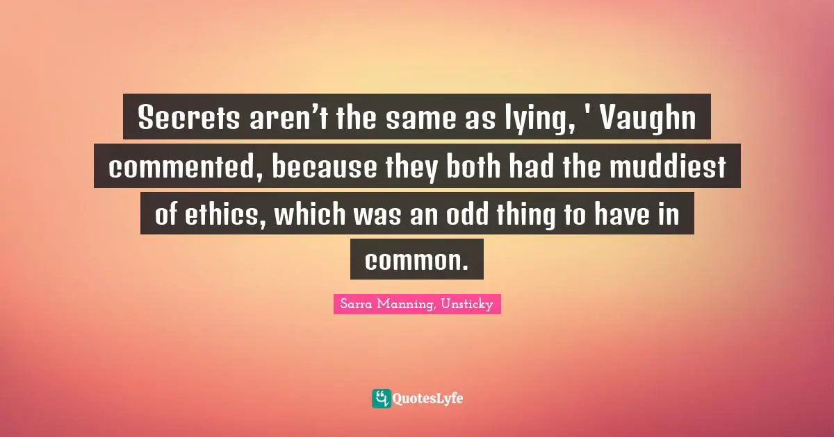 Secrets aren’t the same as lying, ' Vaughn commented, because they both had the muddiest of ethics, which was an odd thing to have in common.