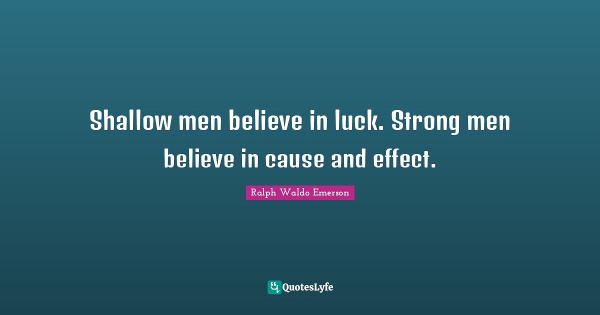 Ralph Waldo Emerson Quotes: Shallow men believe in luck. Strong men believe in cause and effect.