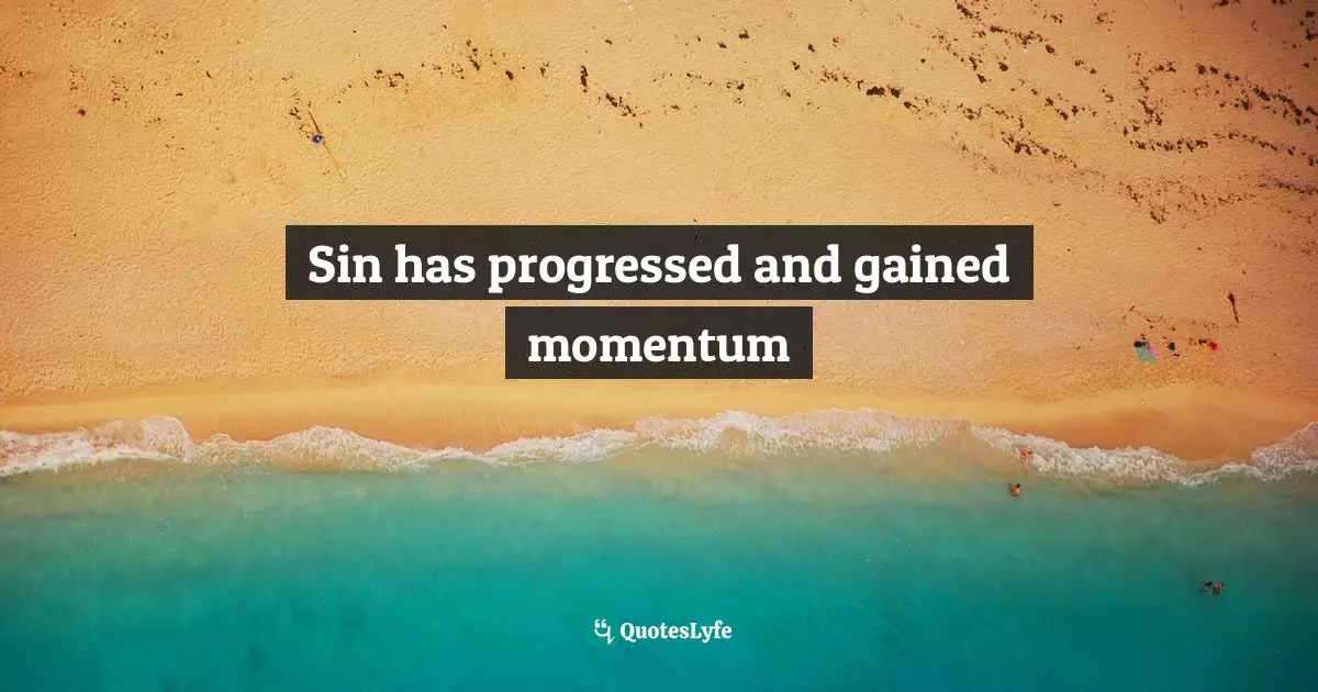 Sin has progressed and gained momentum