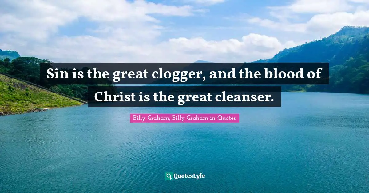 Sin is the great clogger, and the blood of Christ is the great cleanser.
