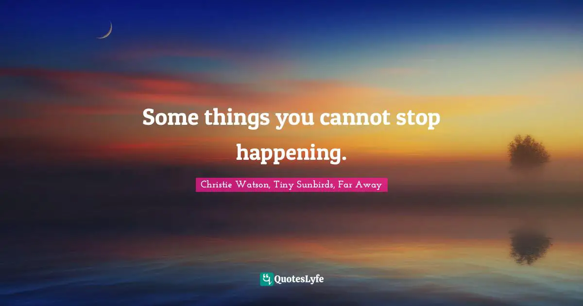 Some things you cannot stop happening.