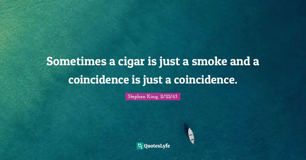 Cigarettes Quotes: "Sometimes a cigar is just a smoke and a coincidence is just a coincidence."