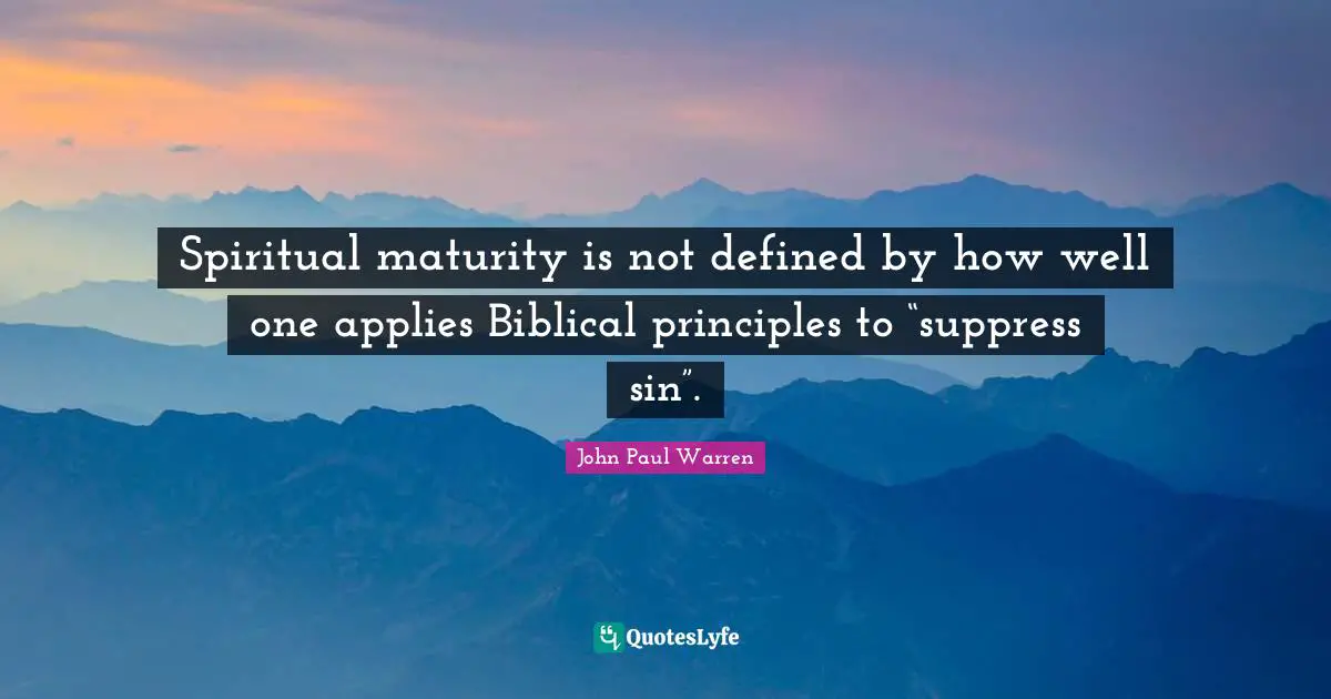 Spiritual maturity is not defined by how well one applies Biblical principles to “suppress sin”.