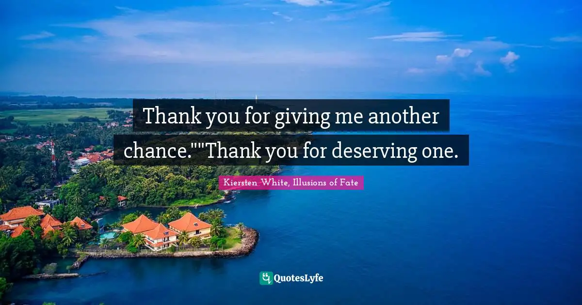 Thank you for giving me another chance.""Thank you for deserving one.