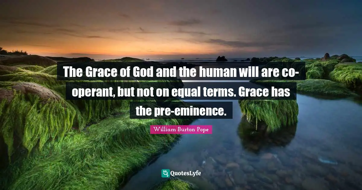 The Grace of God and the human will are co-operant, but not on equal terms. Grace has the pre-eminence.