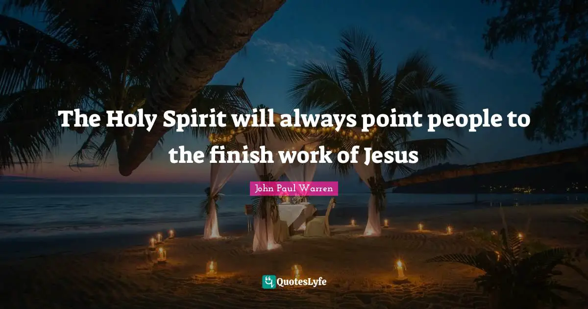The Holy Spirit will always point people to the finish work of Jesus