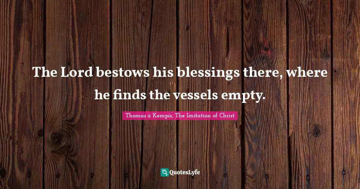The Lord bestows his blessings there, where he finds the vessels empty.