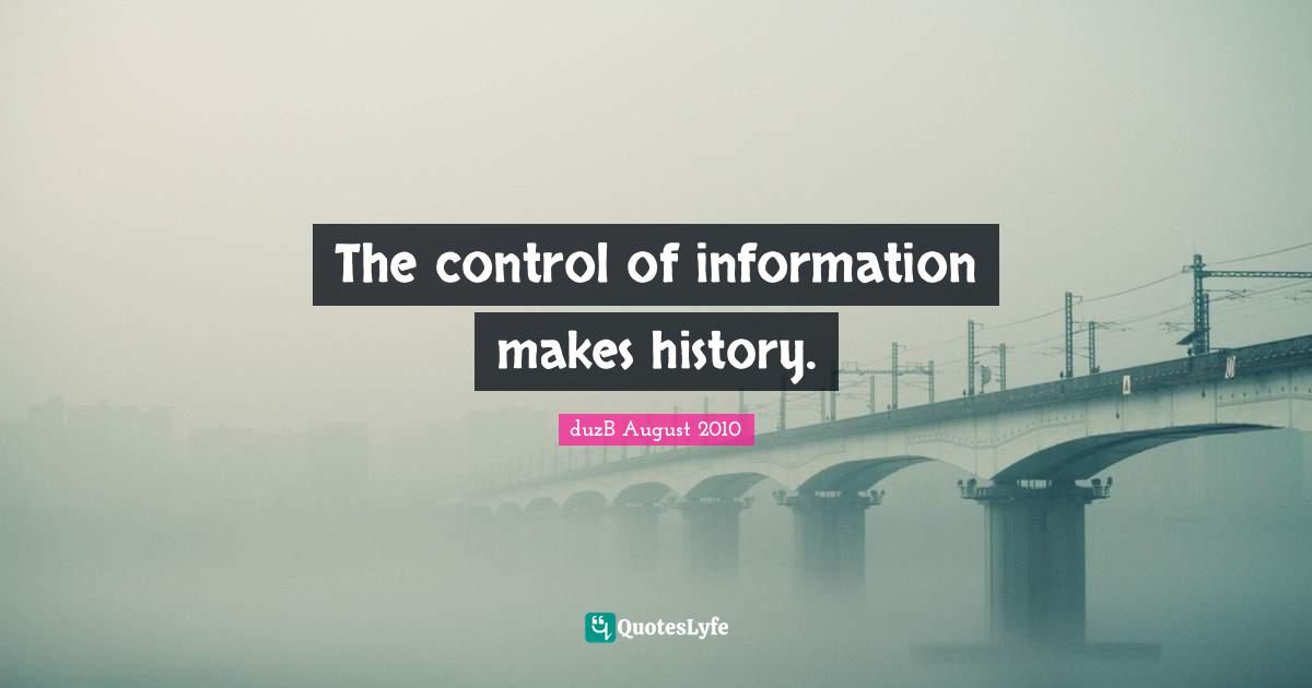 The control of information makes history.
