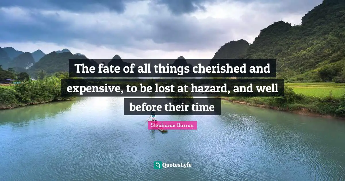 The fate of all things cherished and expensive, to be lost at hazard, and well before their time