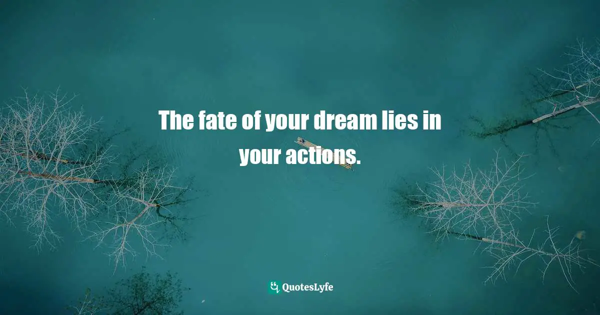 The fate of your dream lies in your actions.