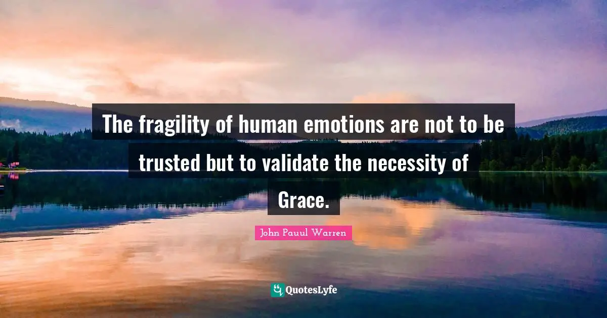 The fragility of human emotions are not to be trusted but to validate the necessity of Grace.
