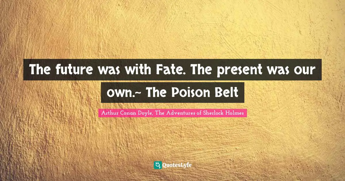 The future was with Fate. The present was our own.~ The Poison Belt