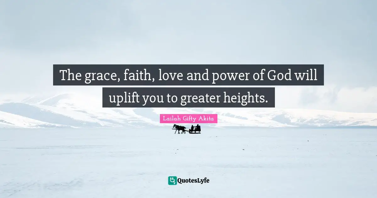 Grace Divine Quotes: "The grace, faith, love and power of God will uplift you to greater heights."