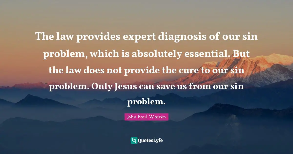 The law provides expert diagnosis of our sin problem, which is absolutely essential. But the law does not provide the cure to our sin problem. Only Jesus can save us from our sin problem.