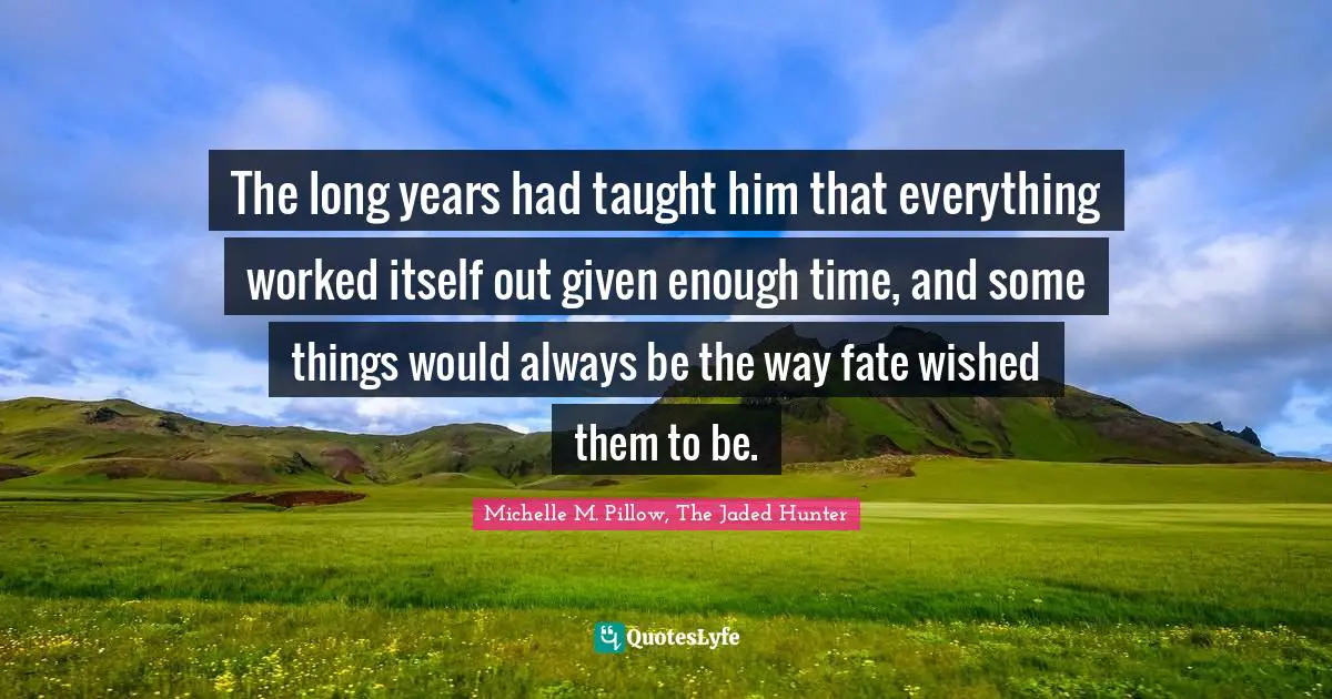 The long years had taught him that everything worked itself out given enough time, and some things would always be the way fate wished them to be.
