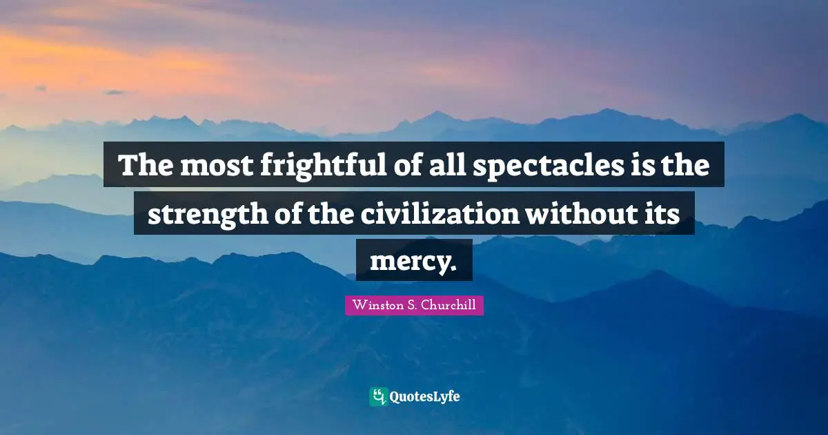 The most frightful of all spectacles is the strength of the civilization without its mercy.