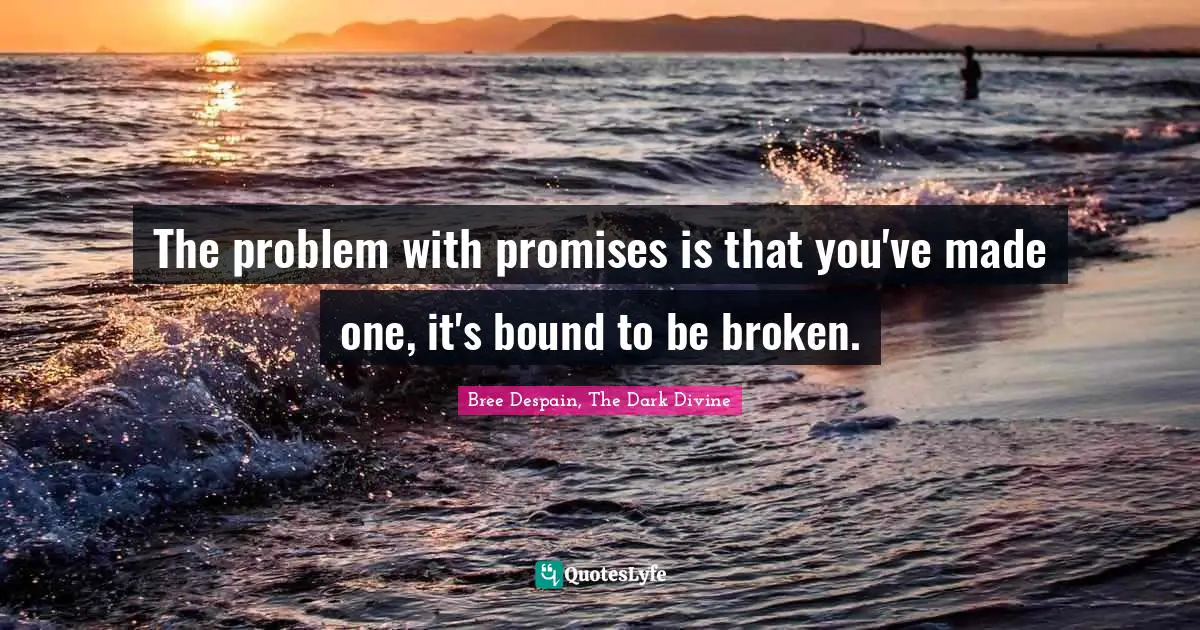The problem with promises is that you've made one, it's bound to be broken.