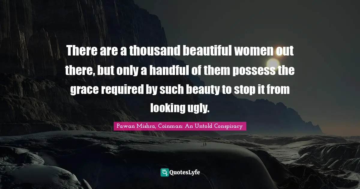 There are a thousand beautiful women out there, but only a handful of them possess the grace required by such beauty to stop it from looking ugly.