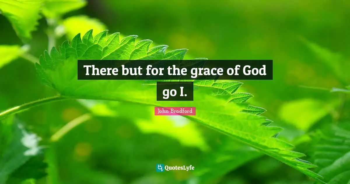 There but for the grace of God go I.