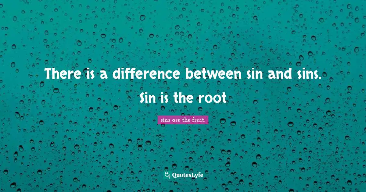 There is a difference between sin and sins. Sin is the root