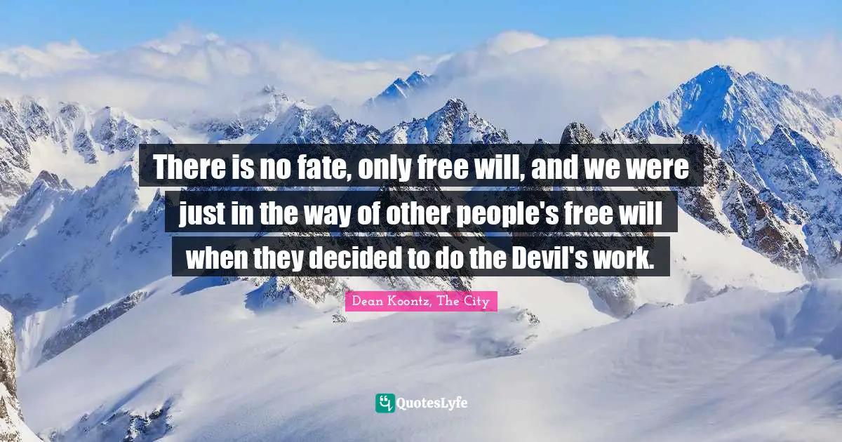 There is no fate, only free will, and we were just in the way of other people's free will when they decided to do the Devil's work.