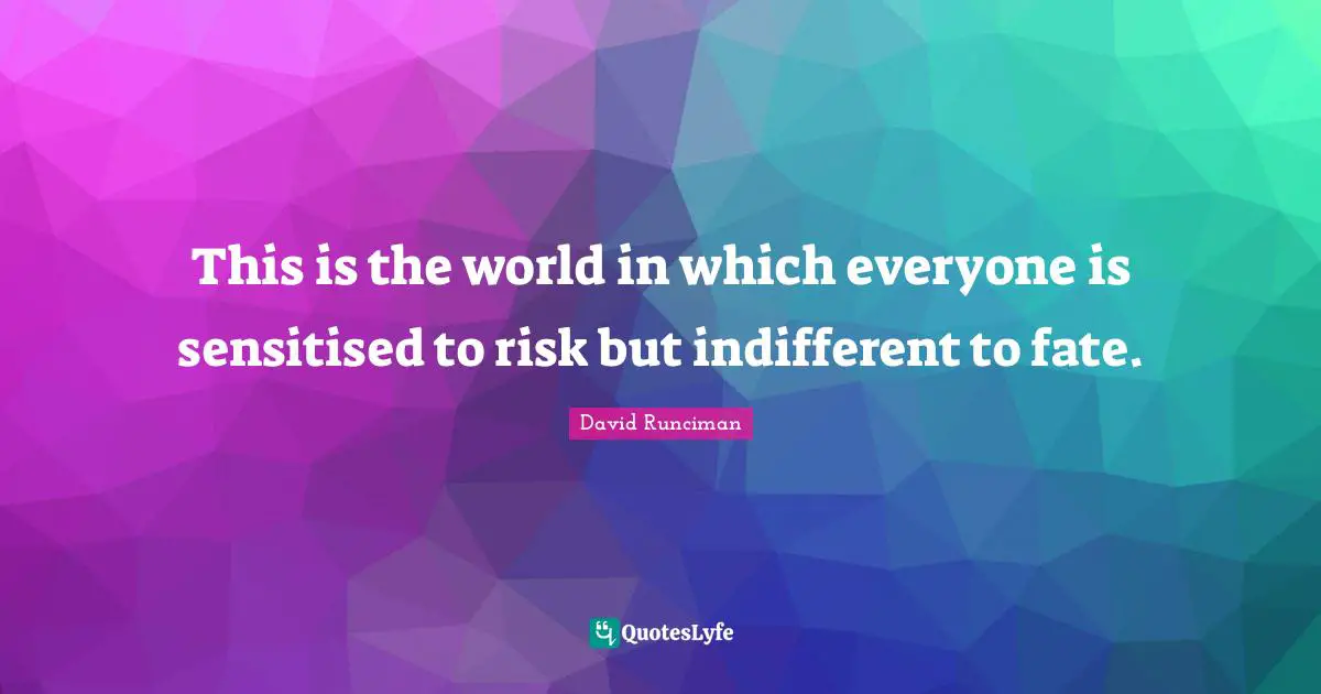 Sensitize Quotes: "This is the world in which everyone is sensitised to risk but indifferent to fate."