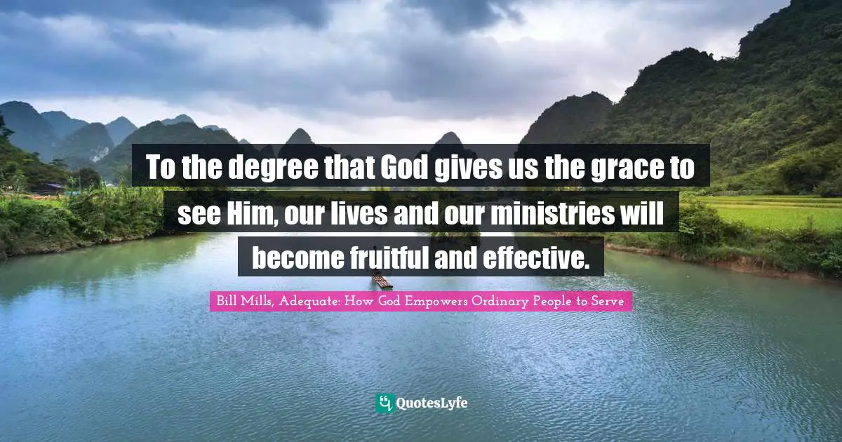 To the degree that God gives us the grace to see Him, our lives and our ministries will become fruitful and effective.
