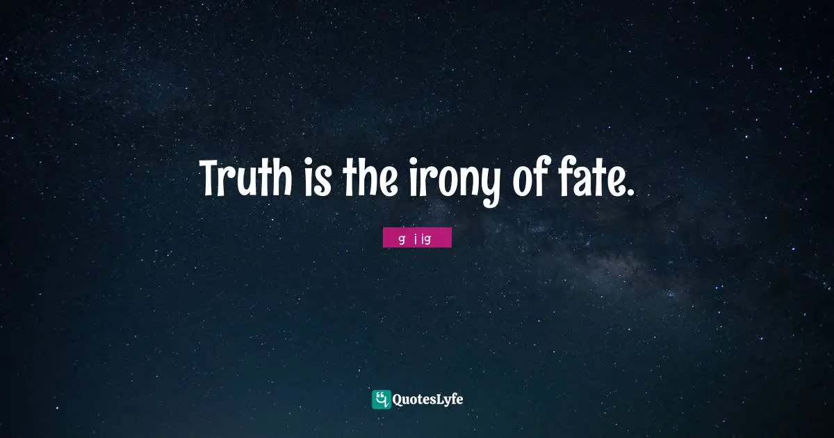 Truth is the irony of fate.