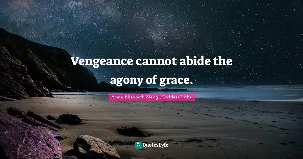 Vengeance cannot abide the agony of grace.