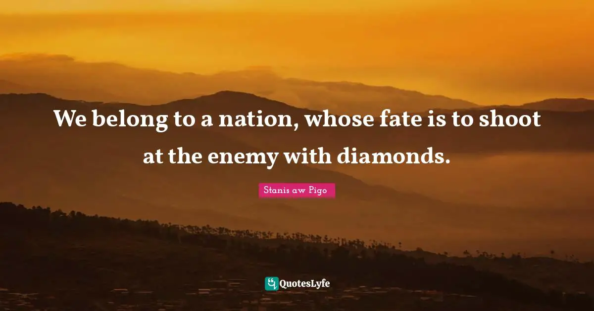 Poland Quotes: "We belong to a nation, whose fate is to shoot at the enemy with diamonds."