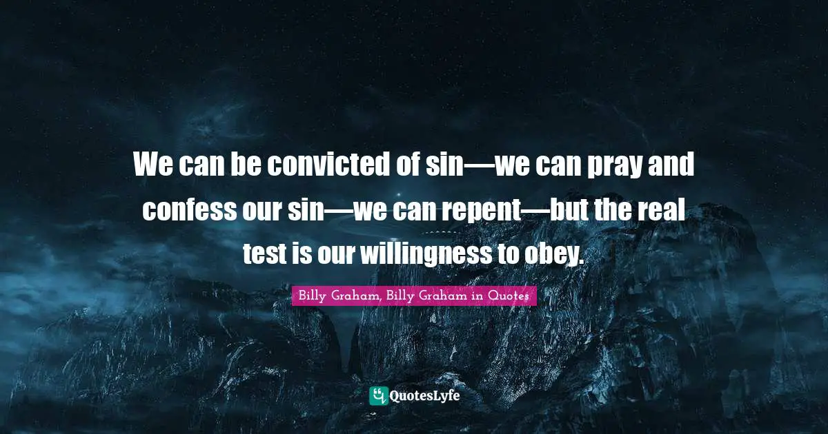 We can be convicted of sin—we can pray and confess our sin—we can repent—but the real test is our willingness to obey.