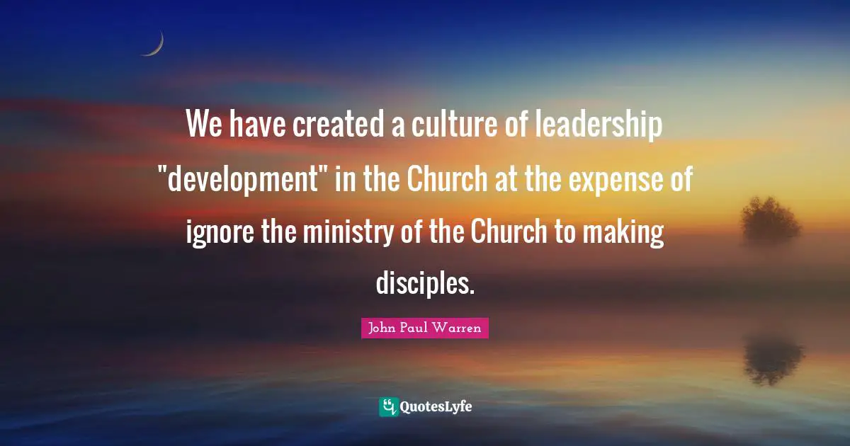 Palm Quotes: "We have created a culture of leadership "development" in the Church at the expense of ignore the ministry of the Church to making disciples."