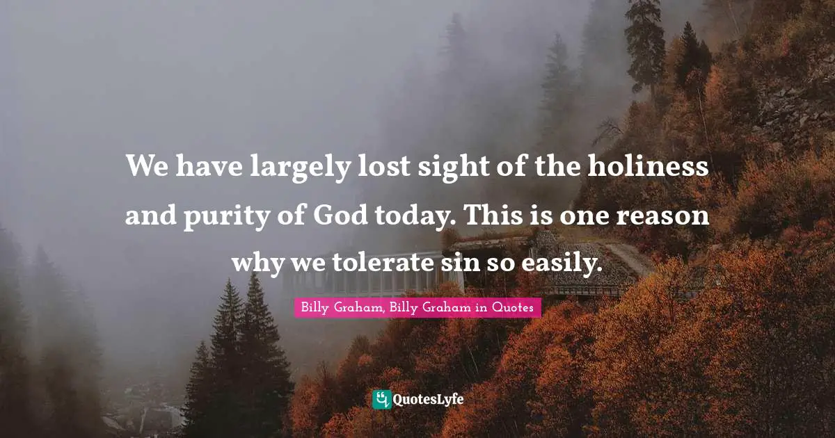 We have largely lost sight of the holiness and purity of God today. This is one reason why we tolerate sin so easily.